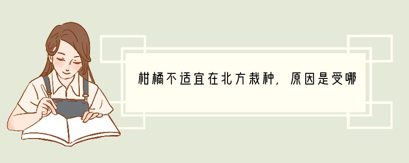 柑橘不适宜在北方栽种，原因是受哪种环境因素的影响（　　）A．温度B．水C．光D．湿度